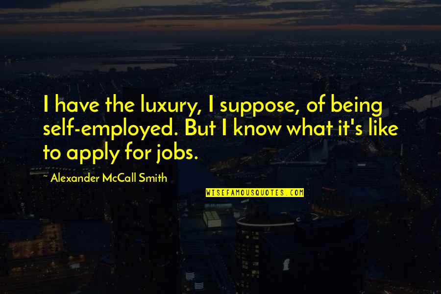 Alexander Mccall Smith Quotes By Alexander McCall Smith: I have the luxury, I suppose, of being