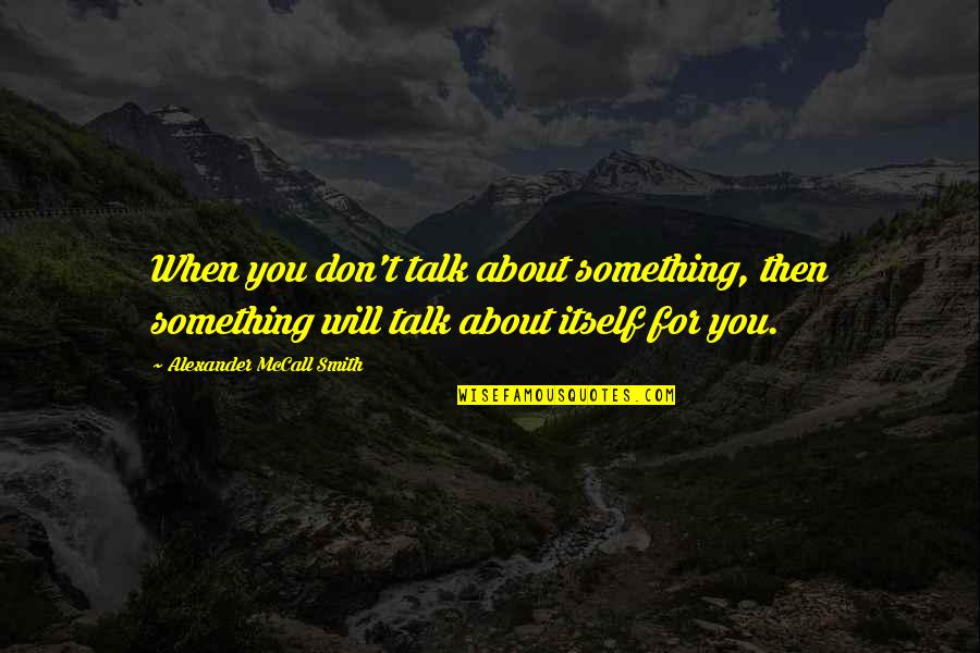 Alexander Mccall Smith Quotes By Alexander McCall Smith: When you don't talk about something, then something