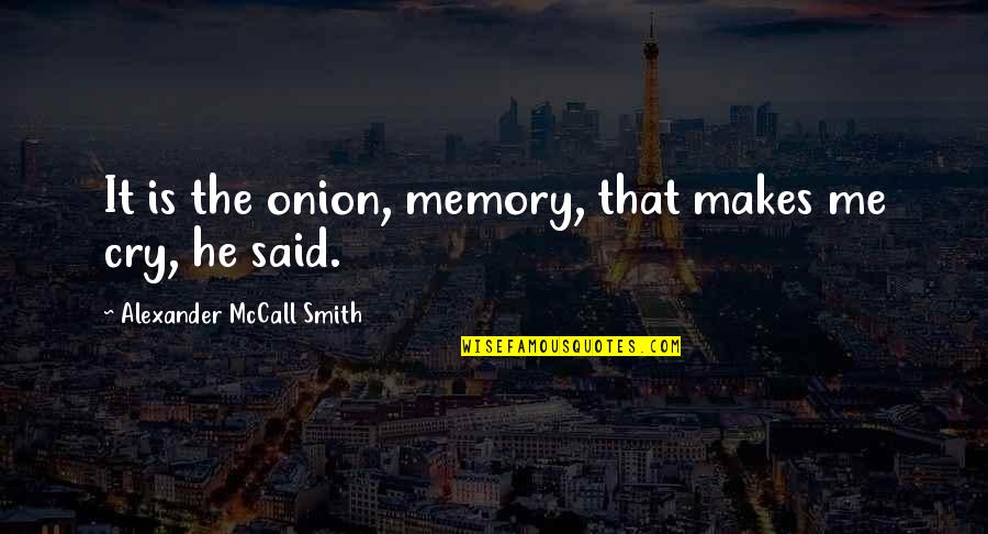 Alexander Mccall Smith Quotes By Alexander McCall Smith: It is the onion, memory, that makes me