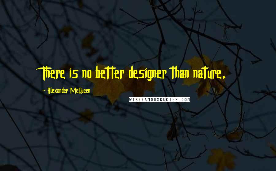 Alexander McQueen quotes: There is no better designer than nature.