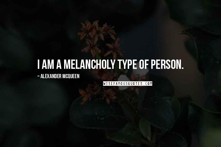 Alexander McQueen quotes: I am a melancholy type of person.