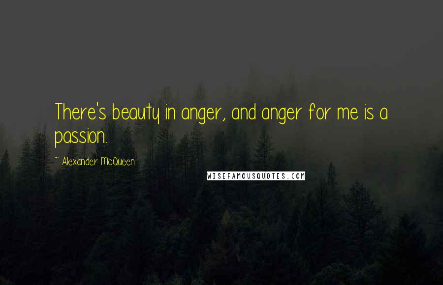 Alexander McQueen quotes: There's beauty in anger, and anger for me is a passion.