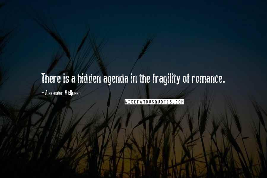 Alexander McQueen quotes: There is a hidden agenda in the fragility of romance.