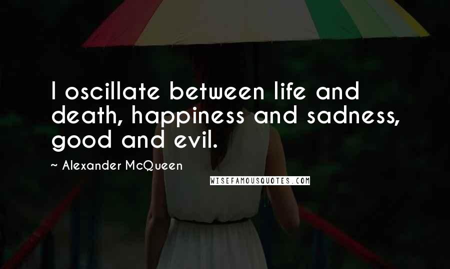 Alexander McQueen quotes: I oscillate between life and death, happiness and sadness, good and evil.