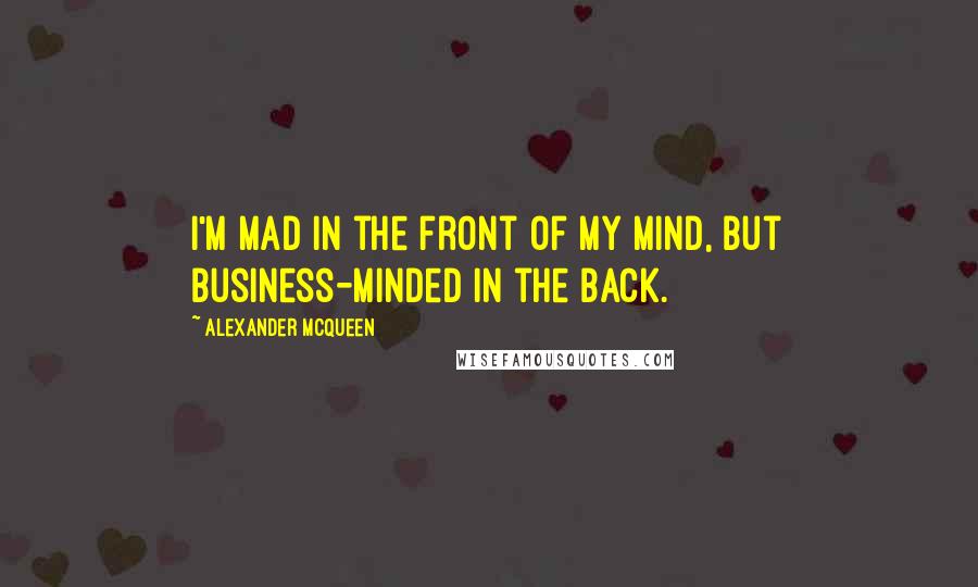 Alexander McQueen quotes: I'm mad in the front of my mind, but business-minded in the back.