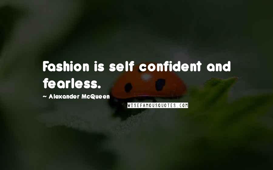 Alexander McQueen quotes: Fashion is self confident and fearless.