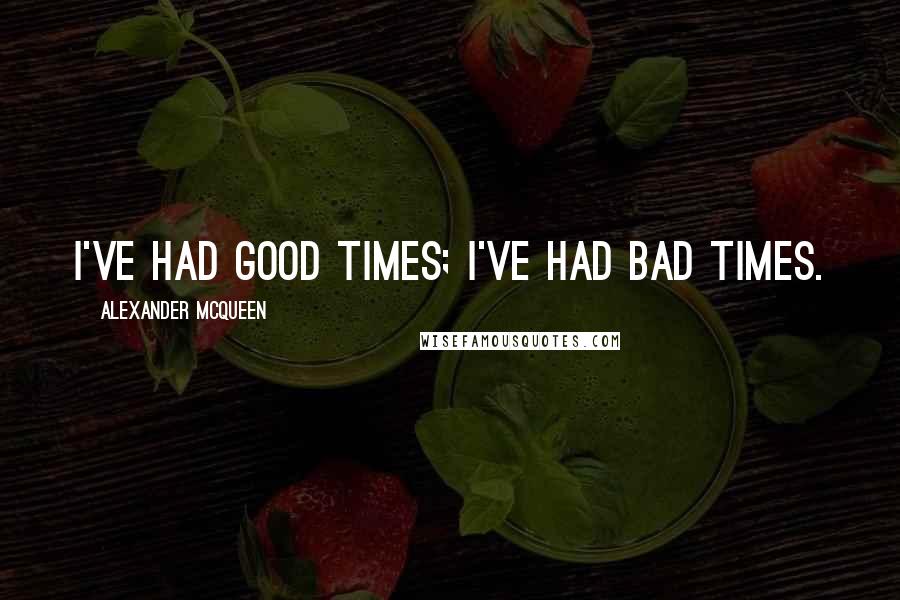 Alexander McQueen quotes: I've had good times; I've had bad times.