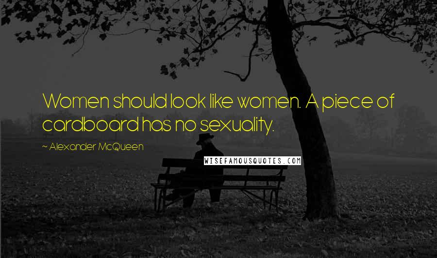 Alexander McQueen quotes: Women should look like women. A piece of cardboard has no sexuality.