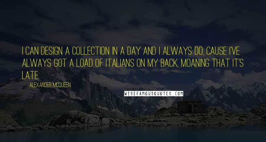 Alexander McQueen quotes: I can design a collection in a day and I always do, cause I've always got a load of Italians on my back, moaning that it's late.