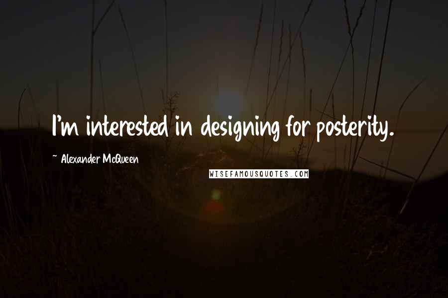 Alexander McQueen quotes: I'm interested in designing for posterity.
