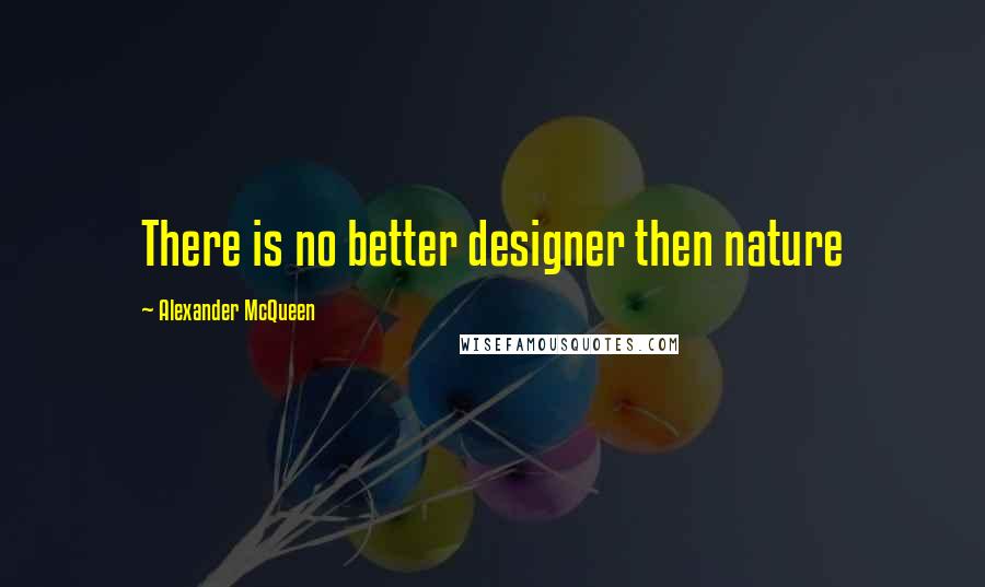 Alexander McQueen quotes: There is no better designer then nature