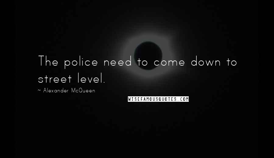 Alexander McQueen quotes: The police need to come down to street level.