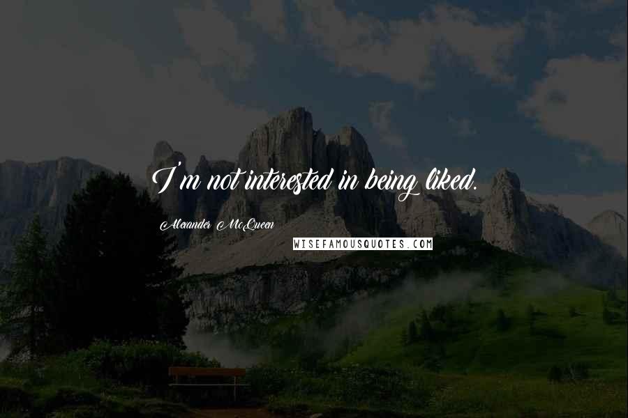 Alexander McQueen quotes: I'm not interested in being liked.