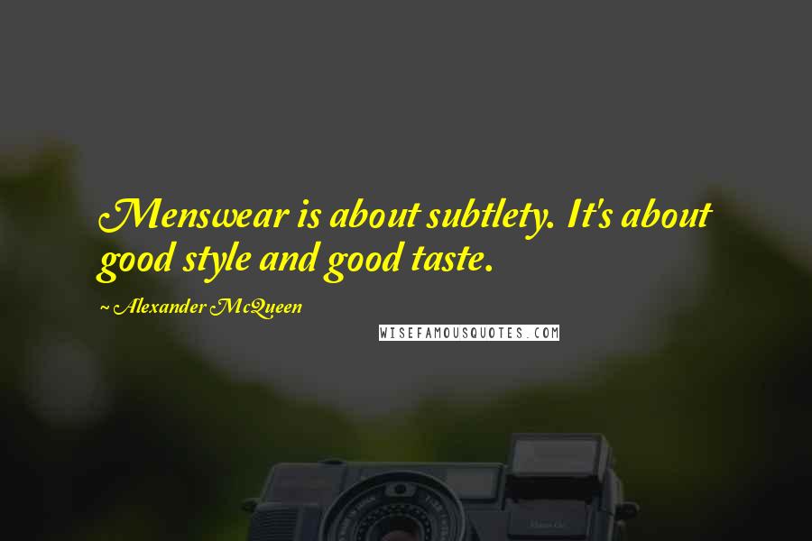 Alexander McQueen quotes: Menswear is about subtlety. It's about good style and good taste.