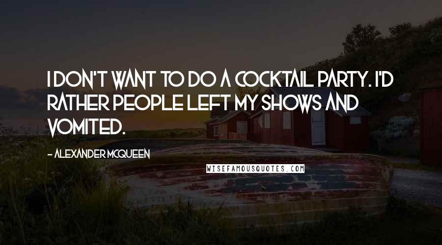 Alexander McQueen quotes: I don't want to do a cocktail party. I'd rather people left my shows and vomited.