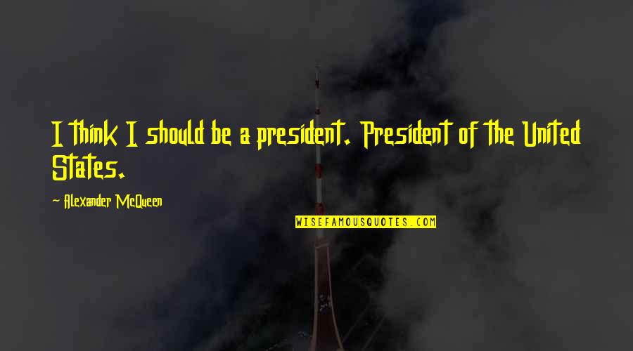 Alexander Mcqueen Quotes By Alexander McQueen: I think I should be a president. President