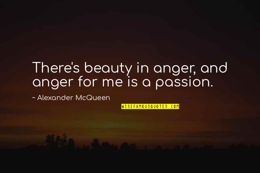 Alexander Mcqueen Quotes By Alexander McQueen: There's beauty in anger, and anger for me
