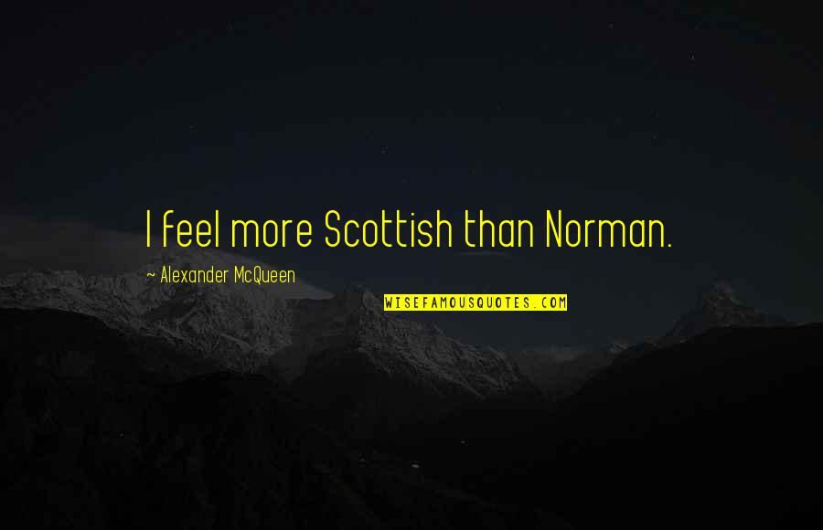 Alexander Mcqueen Quotes By Alexander McQueen: I feel more Scottish than Norman.