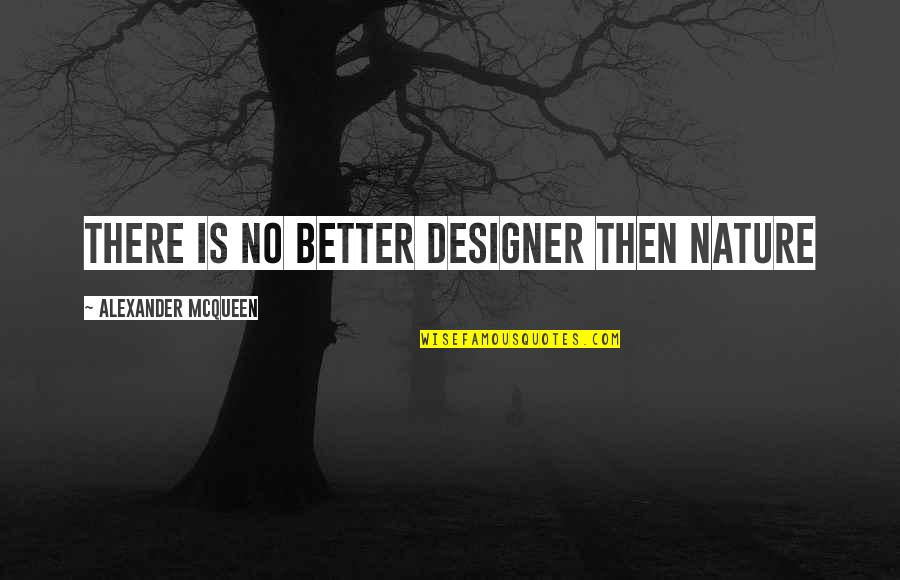 Alexander Mcqueen Quotes By Alexander McQueen: There is no better designer then nature