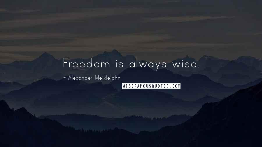 Alexander Meiklejohn quotes: Freedom is always wise.