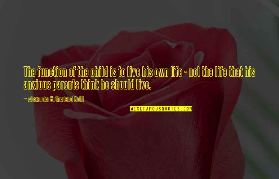 Alexander Neill Quotes By Alexander Sutherland Neill: The function of the child is to live Alexander Neill Quotes By Alexander Sutherland Neill: The function of the child is to live