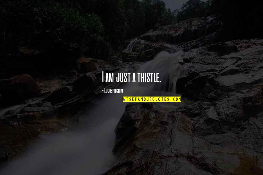 Alexander Olympias Quotes By Logospilgrim: I am just a thistle. Alexander Olympias Quotes By Logospilgrim: I am just a thistle.