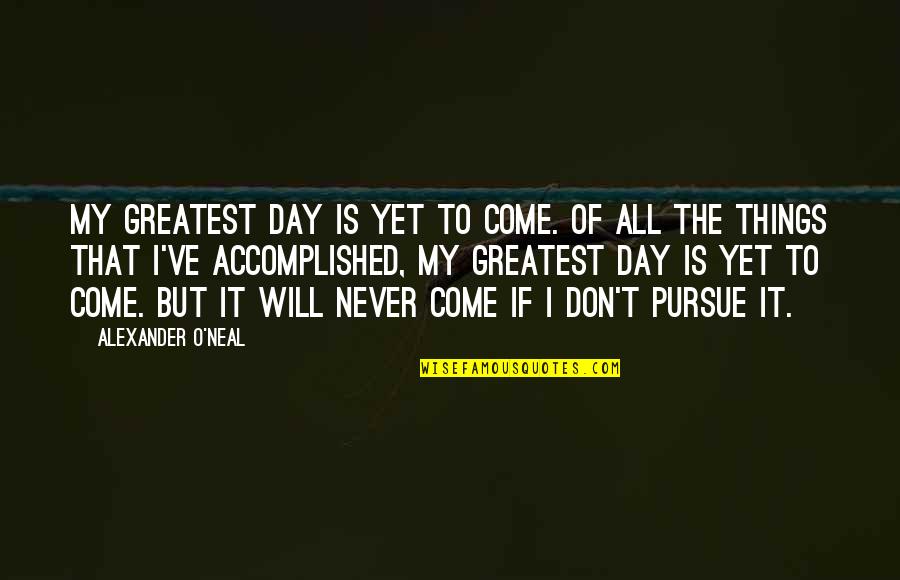 Alexander O'neal Quotes By Alexander O'Neal: My greatest day is yet to come. Of