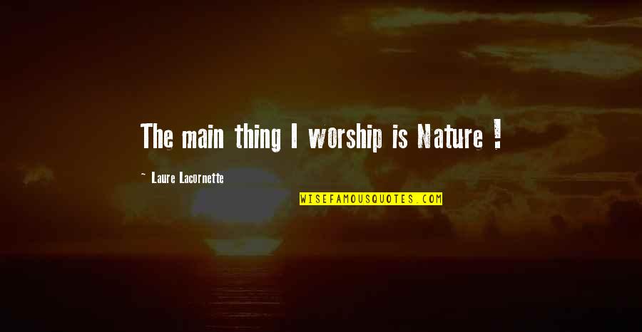 Alexander Oneal Youtube Quotes By Laure Lacornette: The main thing I worship is Nature ! Alexander Oneal Youtube Quotes By Laure Lacornette: The main thing I worship is Nature !