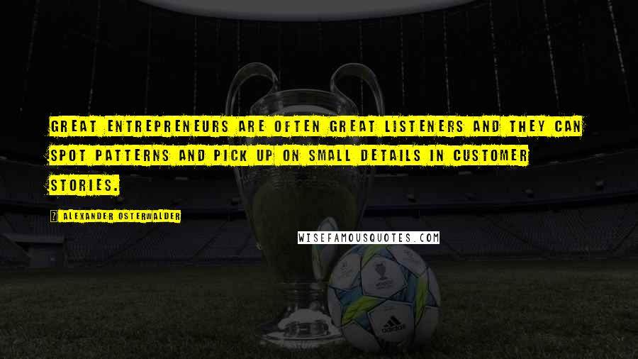 Alexander Osterwalder quotes: Great entrepreneurs are often great listeners and they can spot patterns and pick up on small details in customer stories.