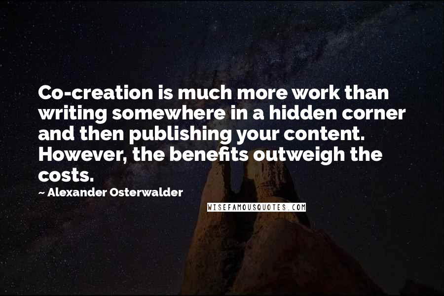 Alexander Osterwalder quotes: Co-creation is much more work than writing somewhere in a hidden corner and then publishing your content. However, the benefits outweigh the costs.