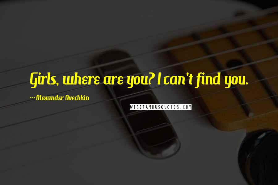 Alexander Ovechkin quotes: Girls, where are you? I can't find you.