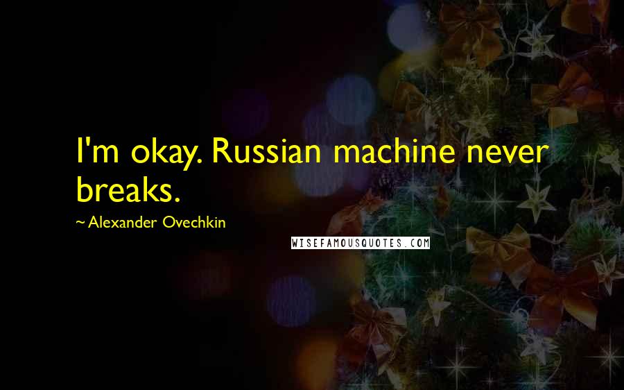 Alexander Ovechkin quotes: I'm okay. Russian machine never breaks.