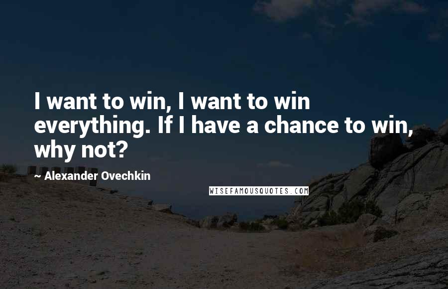 Alexander Ovechkin quotes: I want to win, I want to win everything. If I have a chance to win, why not?