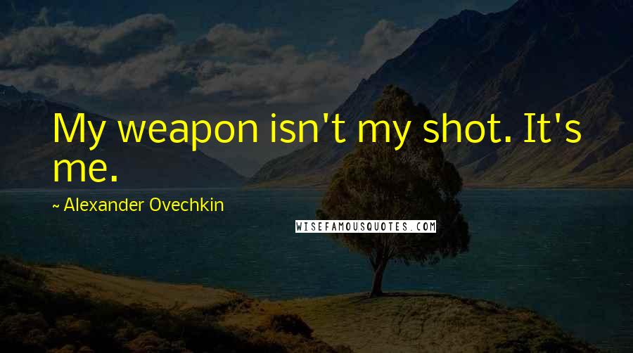 Alexander Ovechkin quotes: My weapon isn't my shot. It's me.