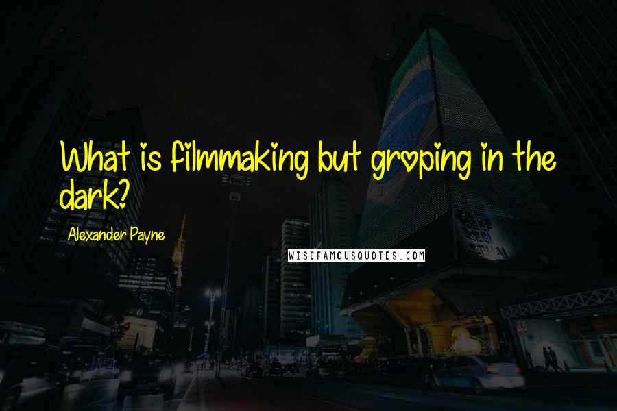 Alexander Payne quotes: What is filmmaking but groping in the dark?