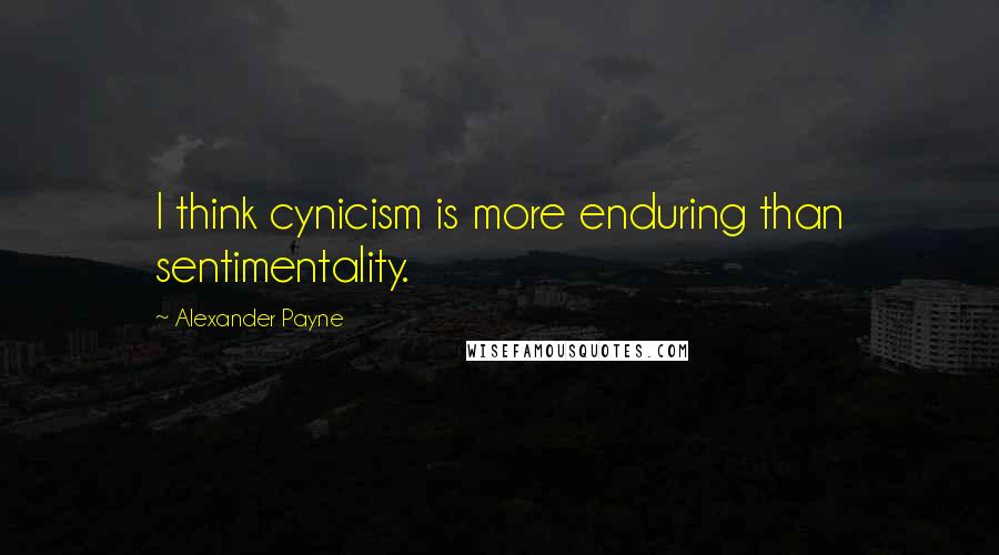 Alexander Payne quotes: I think cynicism is more enduring than sentimentality.