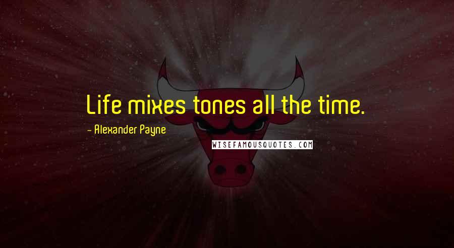 Alexander Payne quotes: Life mixes tones all the time.