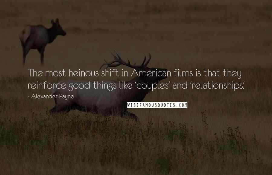 Alexander Payne quotes: The most heinous shift in American films is that they reinforce good things like 'couples' and 'relationships.'