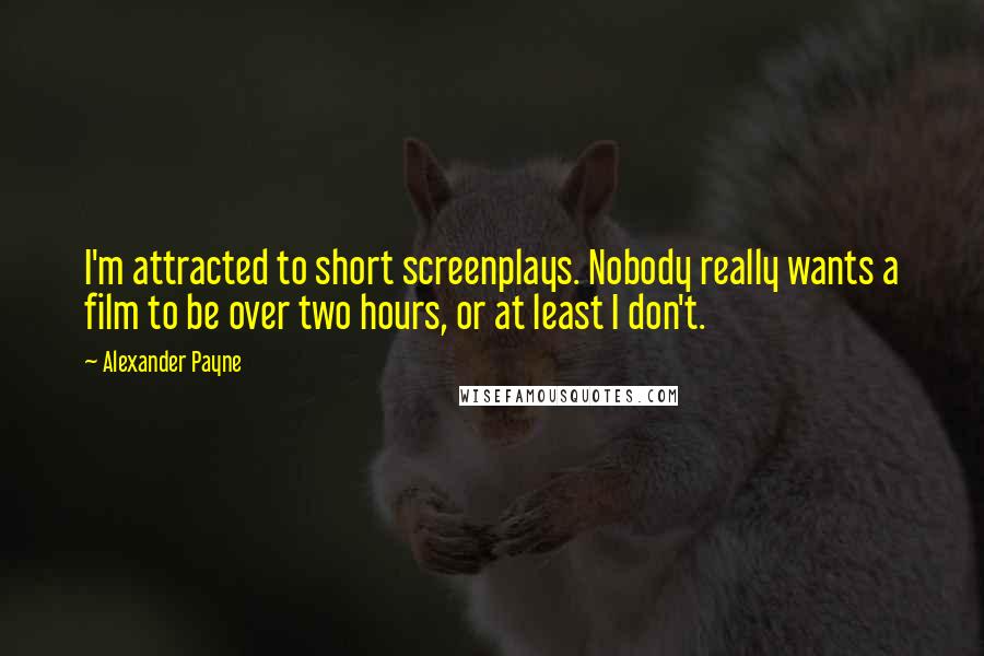 Alexander Payne quotes: I'm attracted to short screenplays. Nobody really wants a film to be over two hours, or at least I don't.