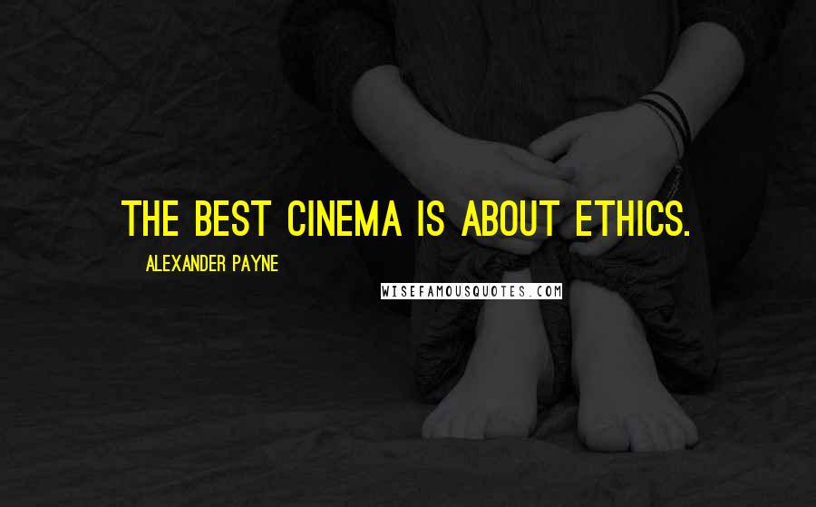 Alexander Payne quotes: The best cinema is about ethics.