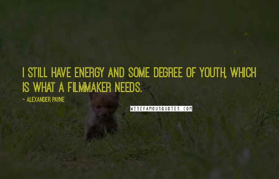 Alexander Payne quotes: I still have energy and some degree of youth, which is what a filmmaker needs.