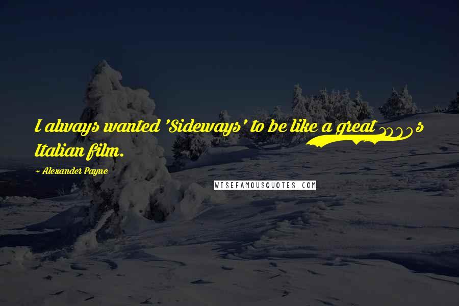 Alexander Payne quotes: I always wanted 'Sideways' to be like a great 1960s Italian film.