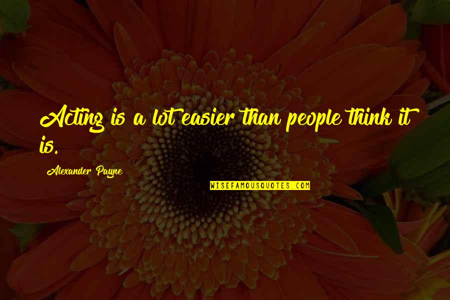 Alexander Payne Quotes By Alexander Payne: Acting is a lot easier than people think