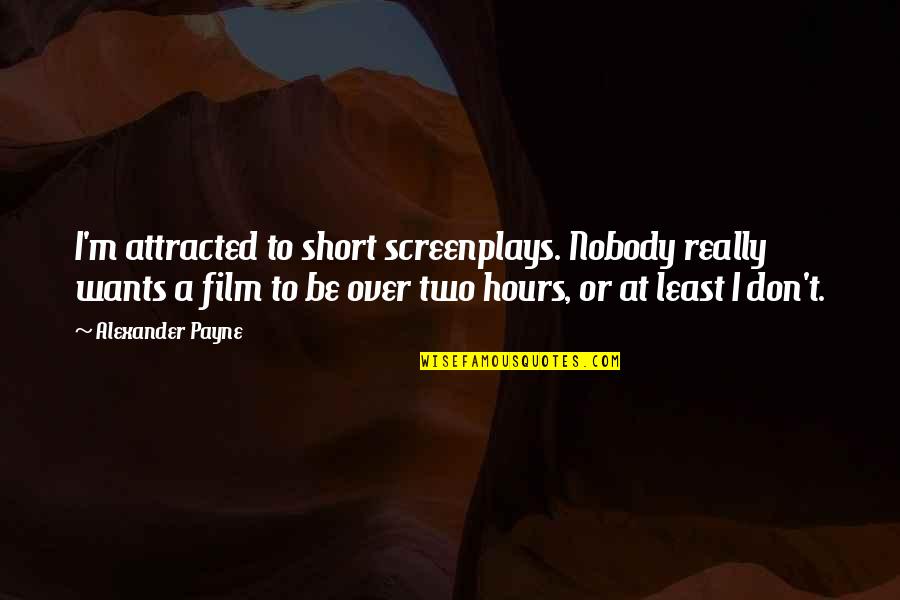 Alexander Payne Quotes By Alexander Payne: I'm attracted to short screenplays. Nobody really wants