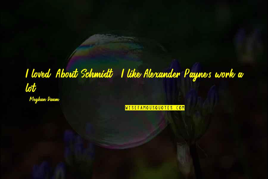 Alexander Payne Quotes By Meghan Daum: I loved 'About Schmidt'. I like Alexander Payne's