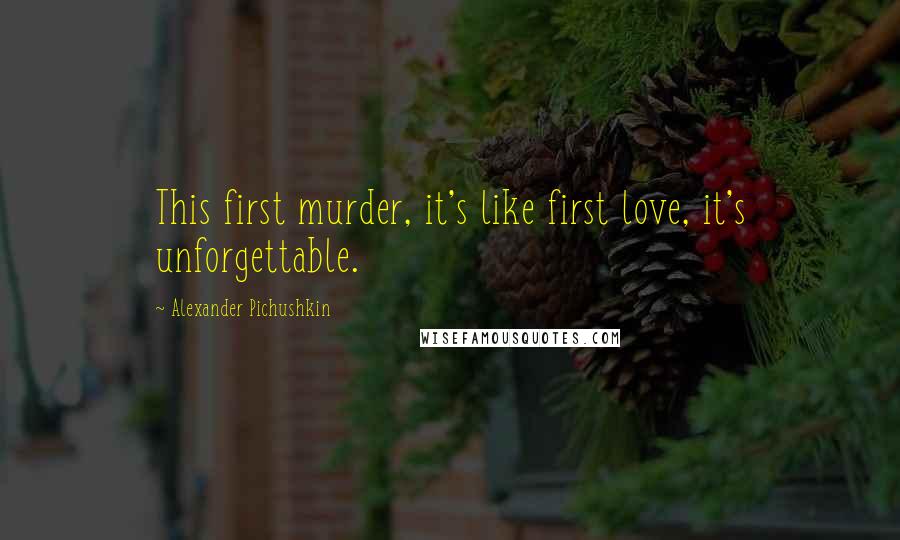 Alexander Pichushkin quotes: This first murder, it's like first love, it's unforgettable.