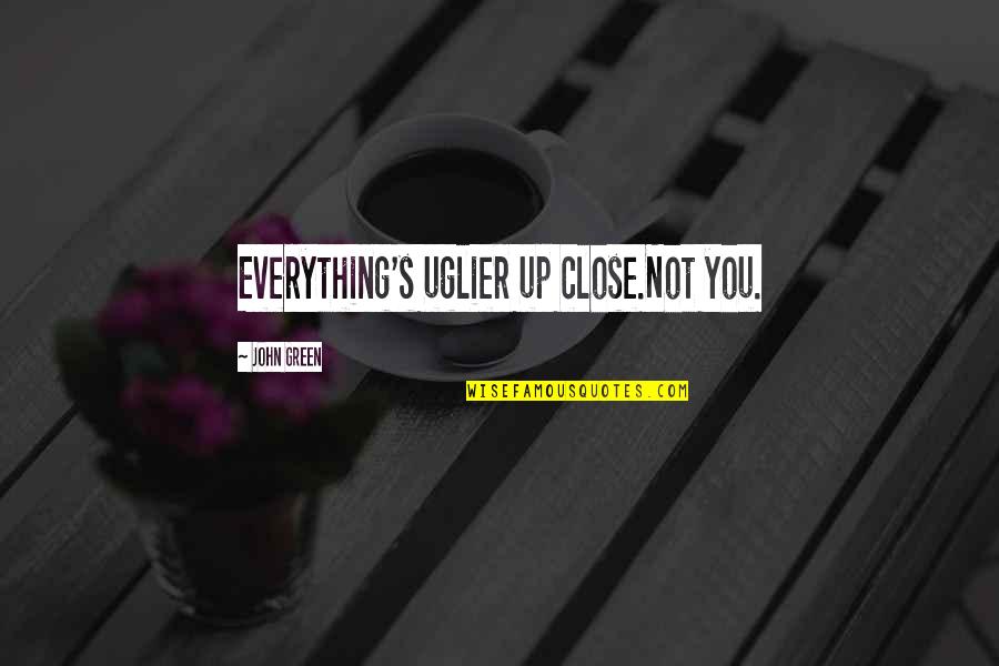 Alexander Pierce Quotes By John Green: Everything's uglier up close.Not you. Alexander Pierce Quotes By John Green: Everything's uglier up close.Not you.