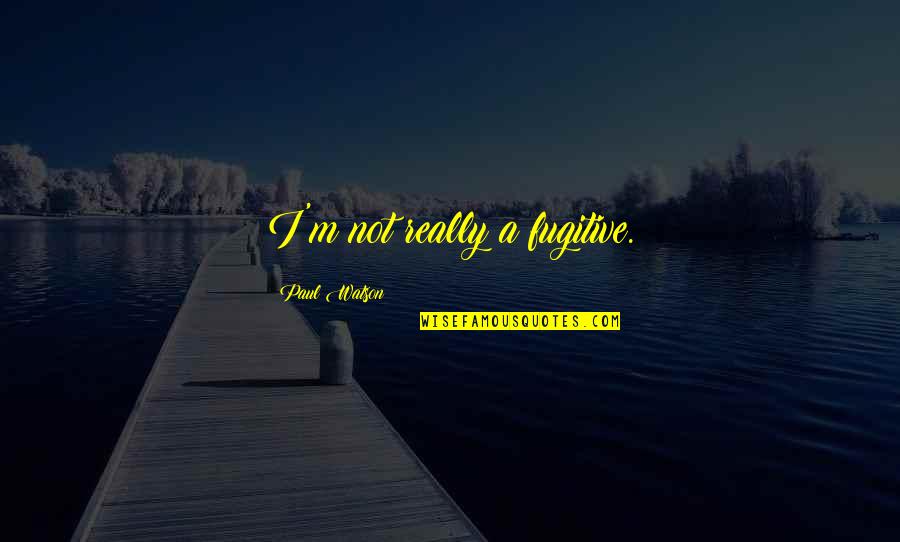 Alexander Pierce Quotes By Paul Watson: I'm not really a fugitive. Alexander Pierce Quotes By Paul Watson: I'm not really a fugitive.