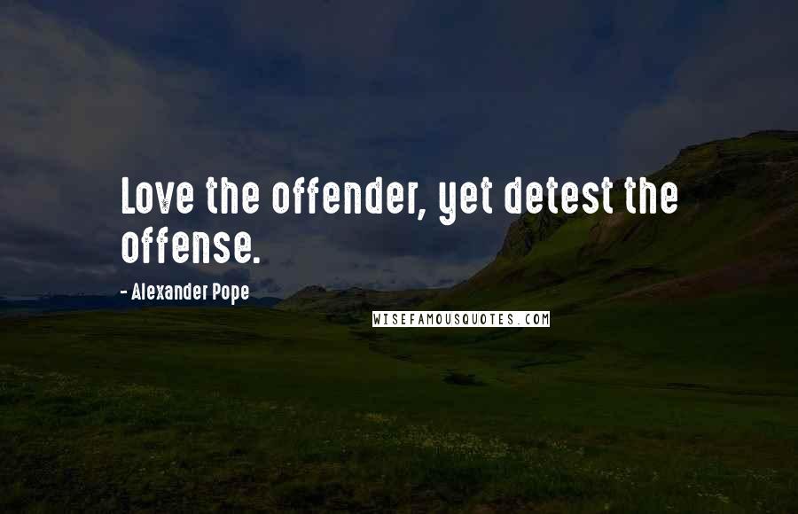 Alexander Pope quotes: Love the offender, yet detest the offense.