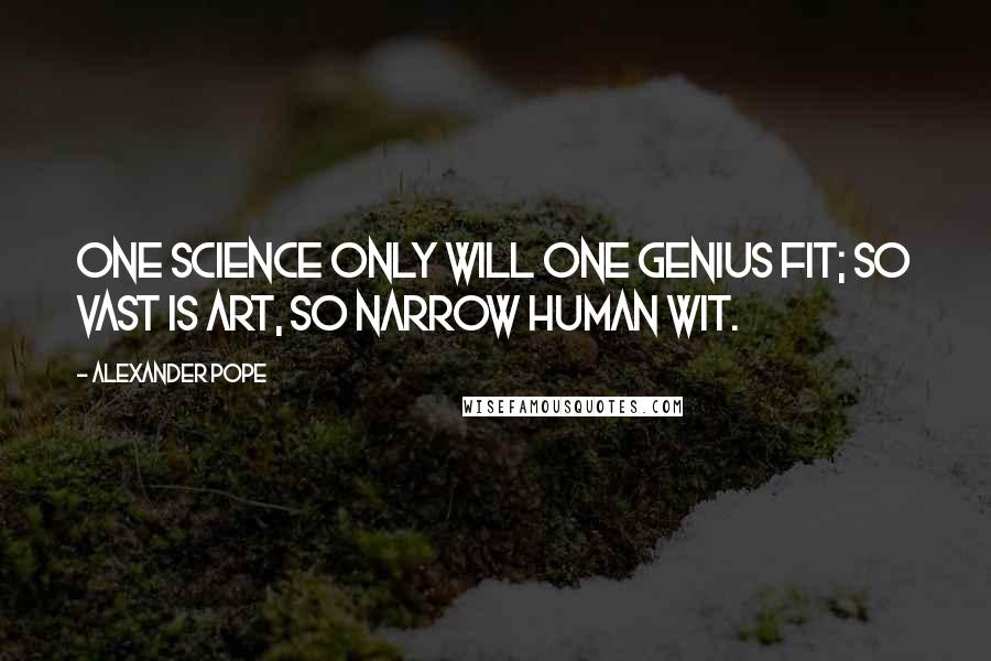 Alexander Pope quotes: One science only will one genius fit; so vast is art, so narrow human wit.